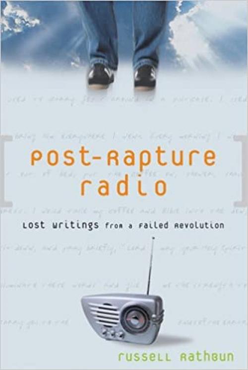  Post-Rapture Radio: Lost Writings from the Failed Revolution at the End of the Last Century 