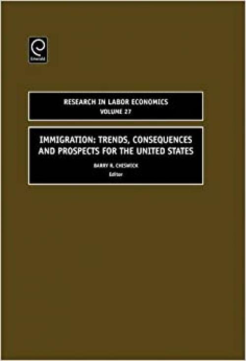  Immigration: Trends, Consequences and Prospects for the United States, Volume 27 (Research in Labor Economics) 