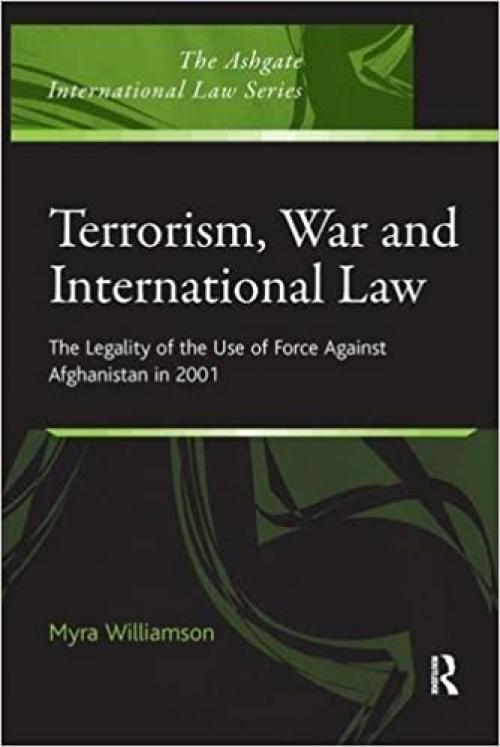  Terrorism, War and International Law: The Legality of the Use of Force Against Afghanistan in 2001 (The Ashgate International Law Series) 