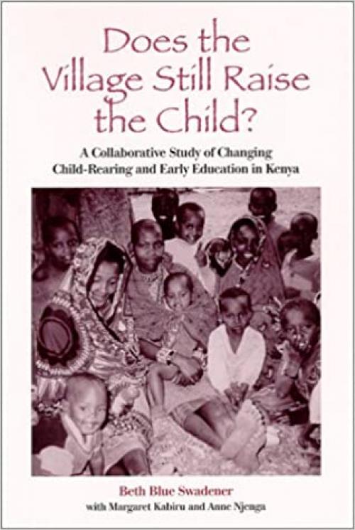  Does the Village Still Raise the Child?: A Collaborative Study of Changing Child-Rearing and Early Education in Kenya (SUNY series, Early Childhood Education: Inquiries and Insights) 