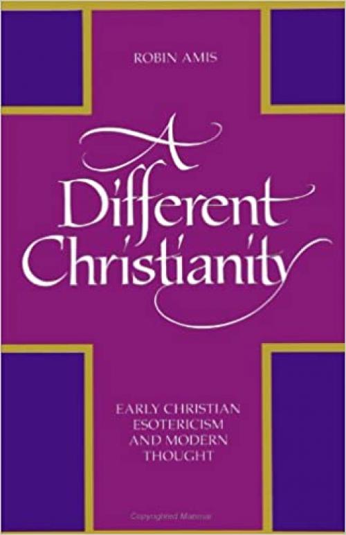  A Different Christianity: Early Christian Esotericism and Modern Thought (SU (Suny Series in Western Esoteric Traditions) 