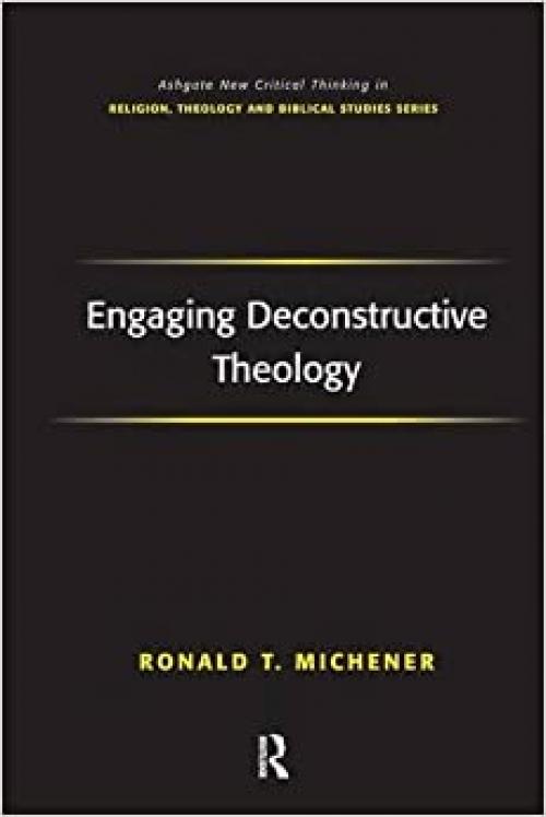  Engaging Deconstructive Theology (Routledge New Critical Thinking in Religion, Theology and Biblical Studies) 