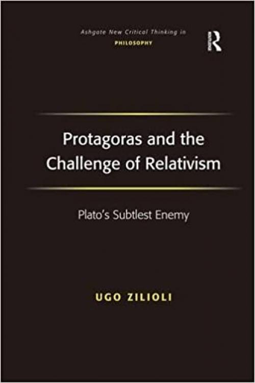  Protagoras and the Challenge of Relativism: Plato's Subtlest Enemy (Ashgate New Critical Thinking in Philosophy) 