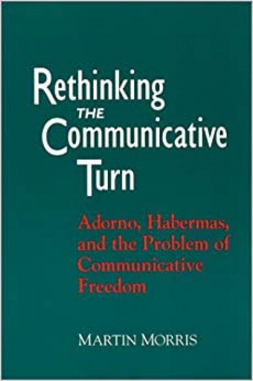  Rethinking the Communicative Turn: Adorno, Habermas, and the Problem of Communicative Freedom (SUNY series in Social and Political Thought) 