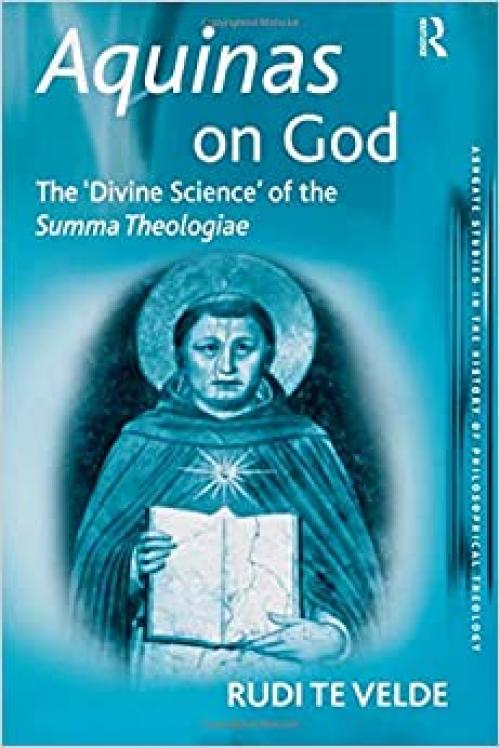  Aquinas on God: The 'Divine Science' of the Summa Theologiae (Ashgate Studies in the History of Philosophical Theology) 
