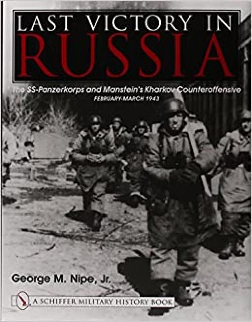  Last Victory in Russia: The SS-Panzerkorps and Manstein's Kharkov Counteroffensive, February-March 1943 (Schiffer Military History Book) 