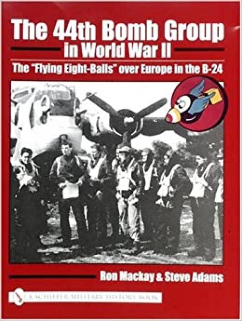  The 44th Bomb Group in World War II: The “Flying Eight-Balls” over Europe in the B-24 