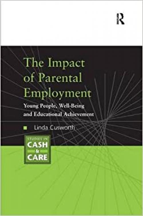  The Impact of Parental Employment: Young People, Well-Being and Educational Achievement (Studies in Cash & Care) 