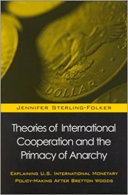  Theories of International Cooperation and the Primacy of Anarchy: Explaining U.S. International Monetary Policy-Making After Bretton Woods (SUNY series in Global Politics) 