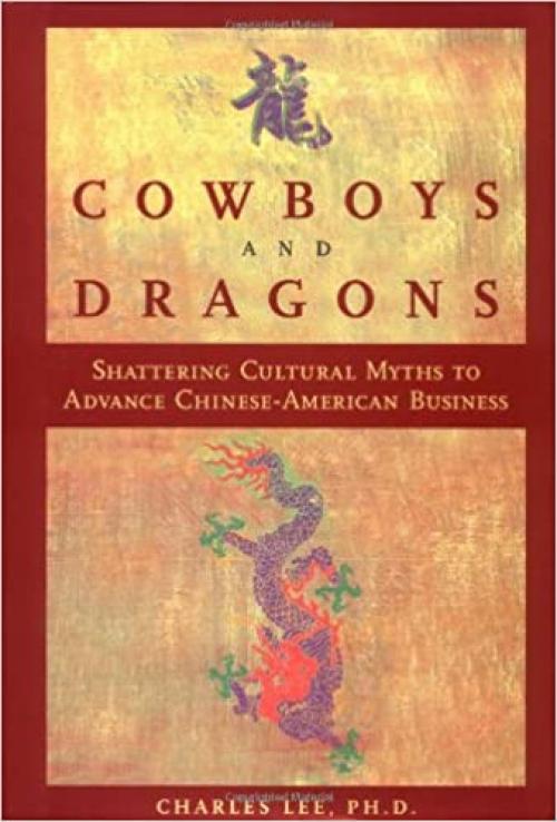  Cowboys and Dragons: Shattering cultural myths to advance Chinese/American Business. 