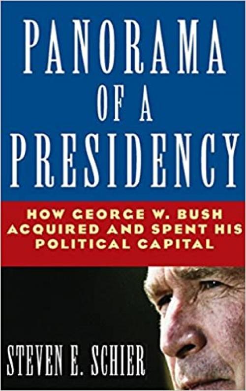  Panorama of a Presidency: How George W. Bush Acquired and Spent His Political Capital: How George W. Bush Acquired and Spent His Political Capital 