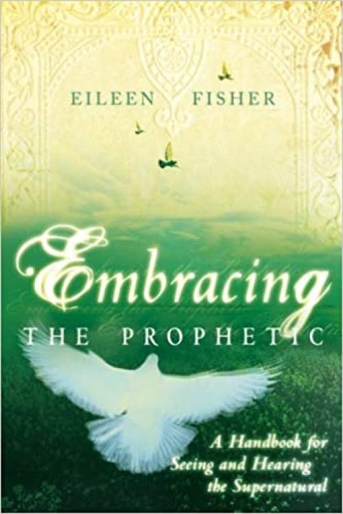  Embracing the Prophetic: A Handbook for Seeing and Hearing the Supernatural 