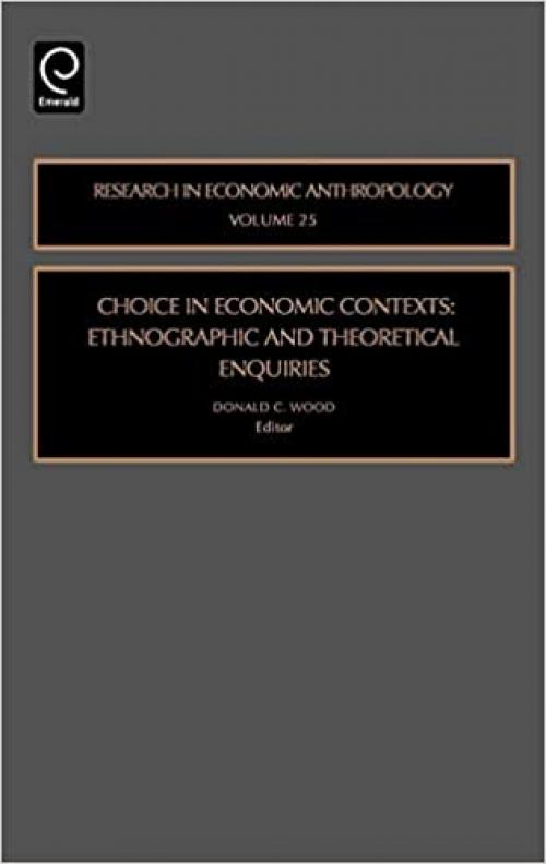  Choice in Economic Contexts, Volume 25: Ethnographic and Theoretical Enquiries (Research in Economic Anthropology) 