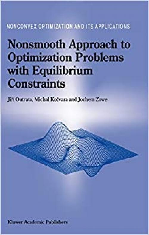  Nonsmooth Approach to Optimization Problems with Equilibrium Constraints: Theory, Applications and Numerical Results (Nonconvex Optimization and Its Applications (28)) 