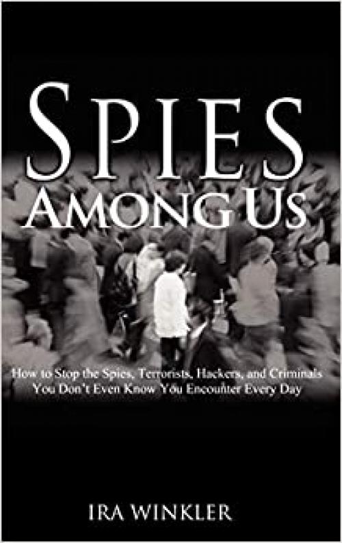  Spies Among Us: How to Stop the Spies, Terrorists, Hackers, and Criminals You Don't Even Know You Encounter Every Day 