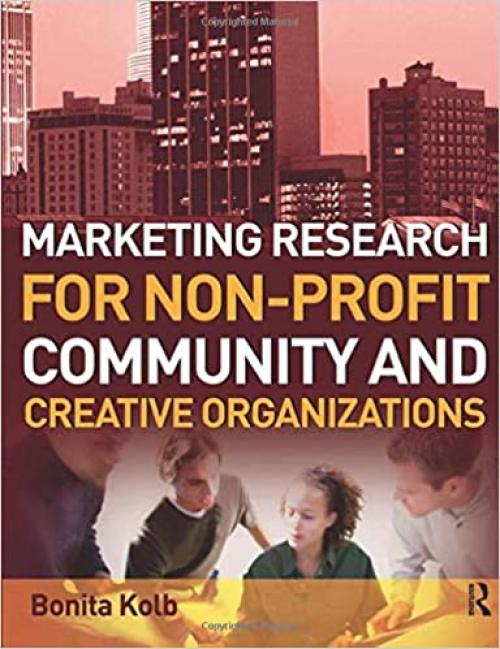  Marketing Research for Non-profit, Community and Creative Organizations: How to improve your product, find customers and effectively promote your message 