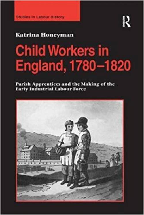 Child Workers in England, 1780–1820: Parish Apprentices and the Making of the Early Industrial Labour Force (Studies in Labour History) 