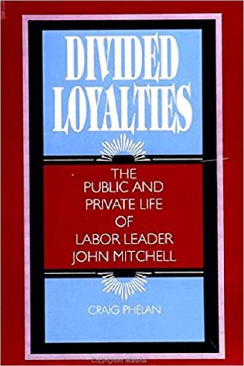  Divided Loyalties: The Public and Private Life of Labor Leader John Mitchell (SUNY series in American Labor History) 