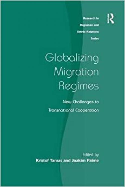  Globalizing Migration Regimes: New Challenges to Transnational Cooperation (Research in Migration and Ethnic Relations) 