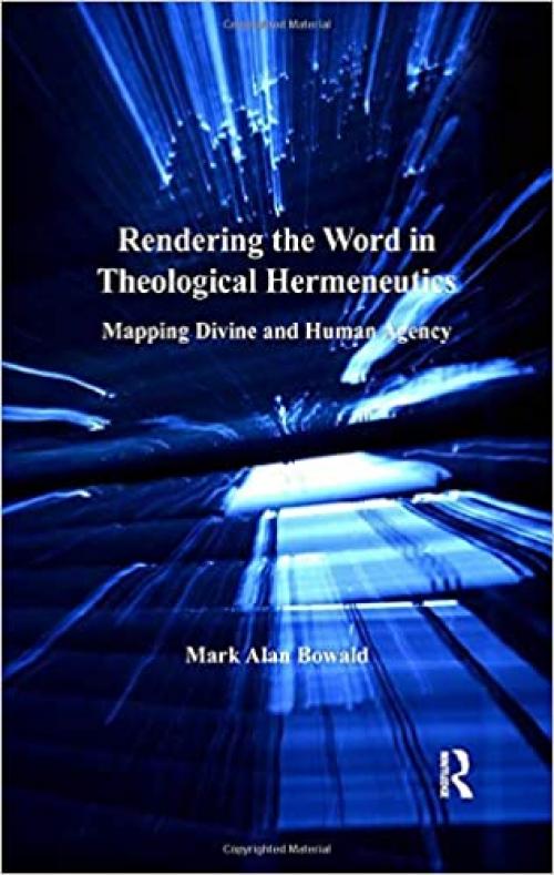  Rendering the Word in Theological Hermeneutics: Mapping Divine and Human Agency 