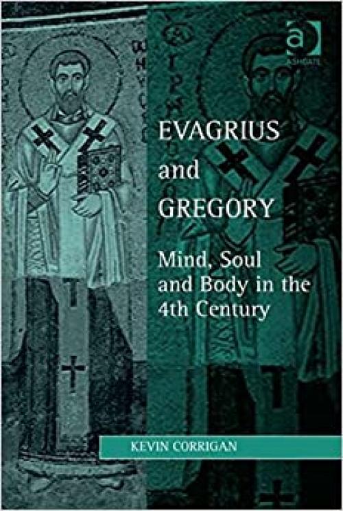  Evagrius and Gregory: Mind, Soul and Body in the 4th Century (Studies in Philosophy and Theology in Late Antiquity) 