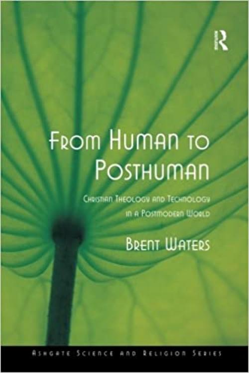  From Human to Posthuman: Christian Theology And Technology in a Postmodern World (Ashgate Science and Religion Series) 