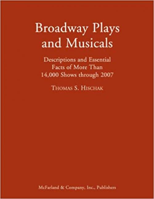  Broadway Plays and Musicals: Descriptions and Essential Facts of More Than 14,000 Shows through 2007 