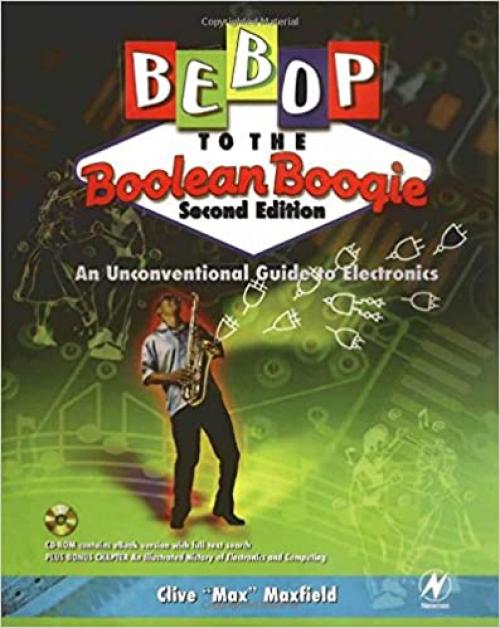  Bebop to the Boolean Boogie: An Unconventional Guide to Electronics (with CD-ROM), Second Edition 