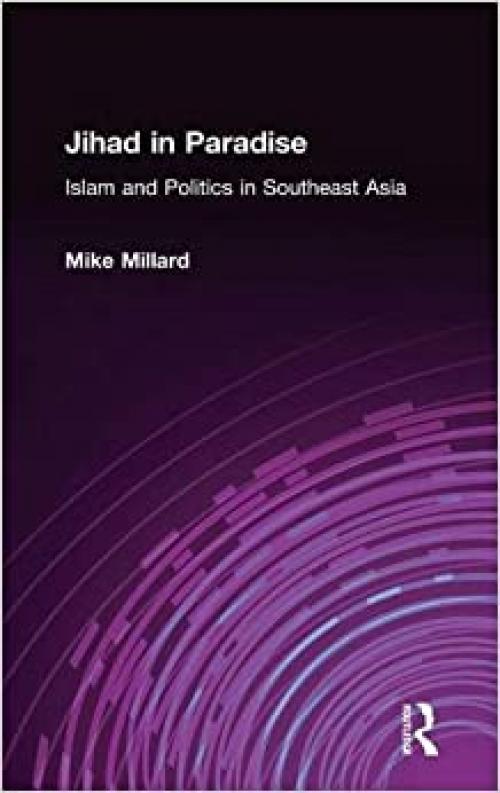  Jihad in Paradise: Islam and Politics in Southeast Asia: Islam and Politics in Southeast Asia 