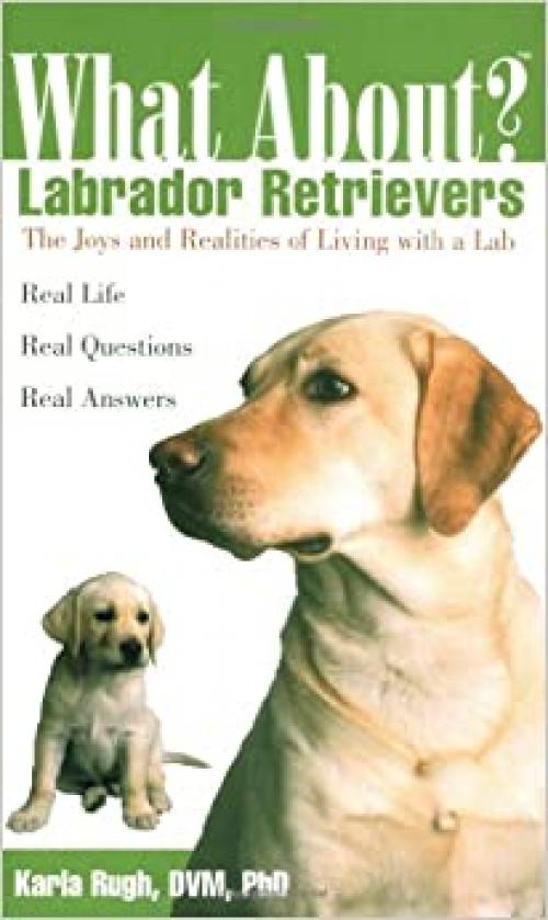  What About Labrador Retrievers: The Joy and Realities of Living with a Lab 