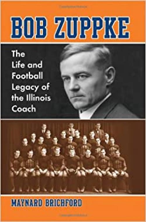  Bob Zuppke: The Life and Football Legacy of the Illinois Coach 