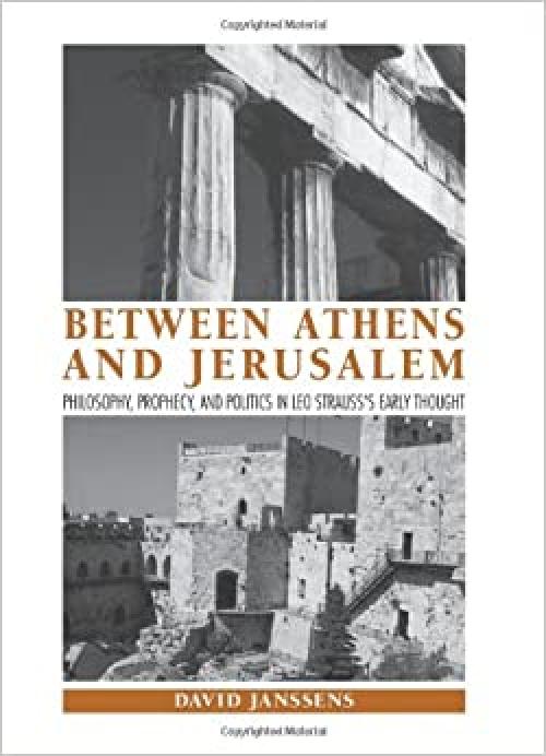  Between Athens and Jerusalem: Philosophy, Prophecy, and Politics in Leo Strauss's Early Thought (SUNY series in the Thought and Legacy of Leo Strauss) 