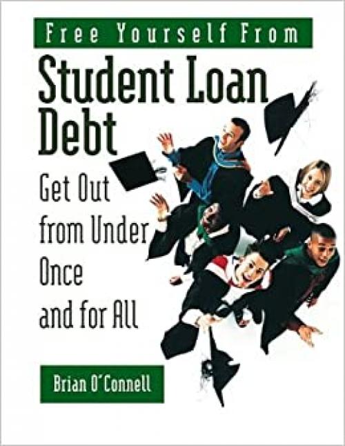  Free Yourself from Student Loan Debt: Get Out from Under Once and for All 