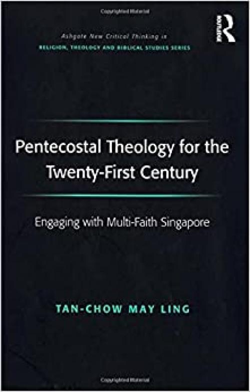  Pentecostal Theology for the Twenty-First Century: Engaging with Multi-Faith Singapore (Routledge New Critical Thinking in Religion, Theology and Biblical Studies) 