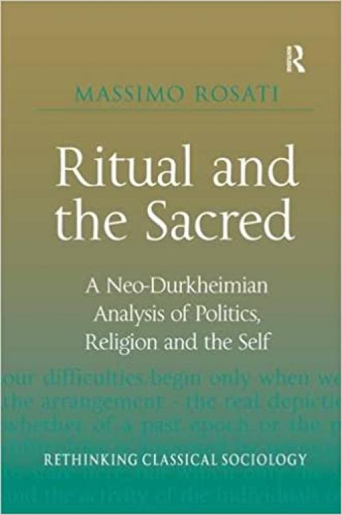  Ritual and the Sacred: A Neo-Durkheimian Analysis of Politics, Religion and the Self (Rethinking Classical Sociology) 