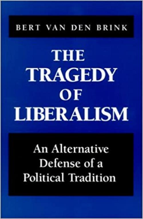  The Tragedy of Liberalism: An Alternative Defense of a Political Tradition (SUNY series in Social and Political Thought) 