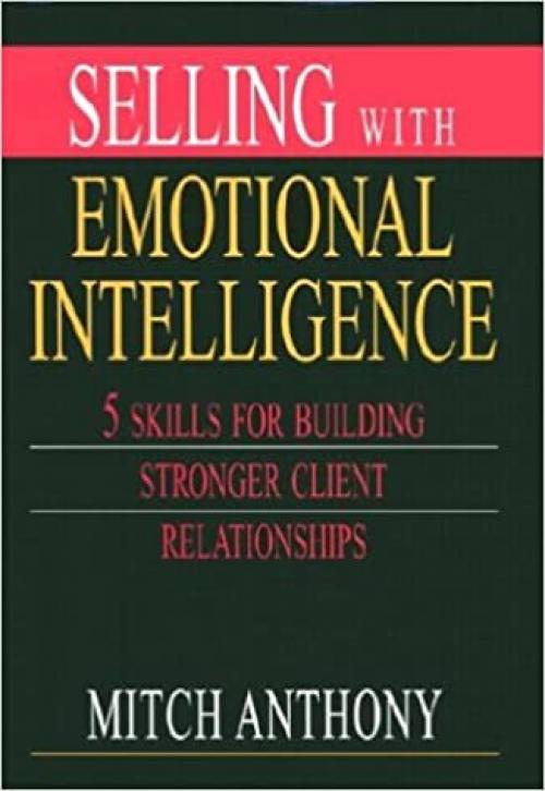  Selling with Emotional Intelligence: 5 Skills for Building Stronger Client Relationships 