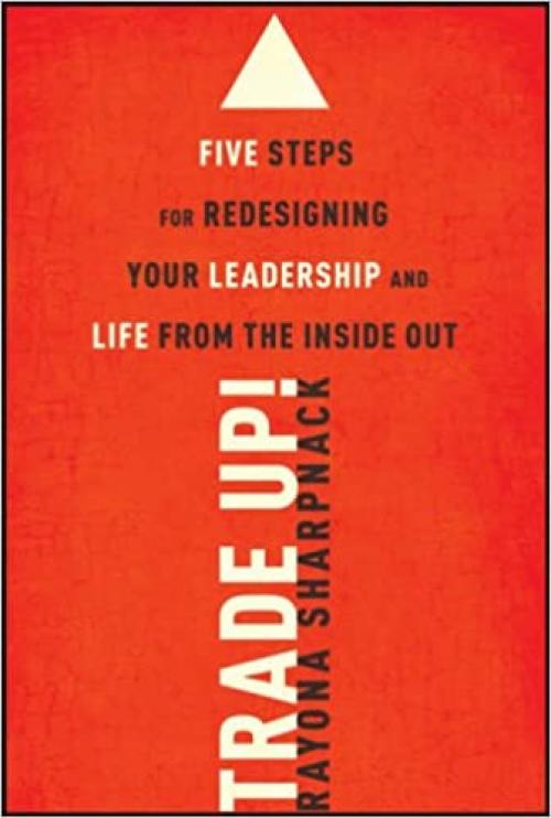  Trade-Up!: 5 Steps for Redesigning Your Leadership and Life from the Inside Out 