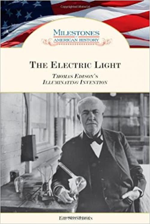  The Electric Light: Thomas Edison's Illuminating Invention (Milestones in American History) 