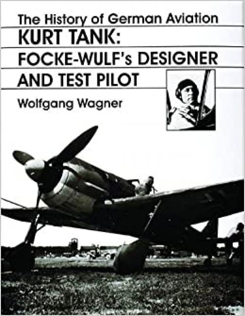  The History of German Aviation: Kurt Tank: Focke-Wulf's Designer and Test Pilot (v. 2) (English and German Edition) 