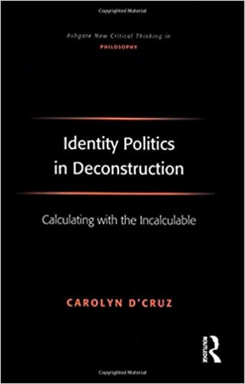  Identity Politics in Deconstruction: Calculating with the Incalculable (Ashgate New Critical Thinking in Philosophy) 