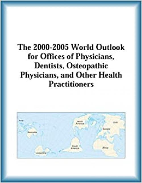  The 2000-2005 World Outlook for Offices of Physicians, Dentists, Osteopathic Physicians, and Other Health Practitioners 