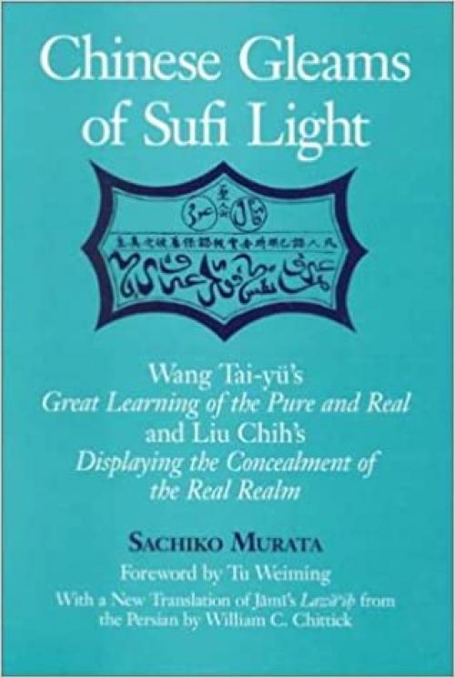  Chinese Gleams of Sufi Light: Wang Tai-yu's Great Learning of the Pure and Real and Liu Chih's Displaying the Concealment of the Real Realm. With a ... from the Persian by William C. Chittick 