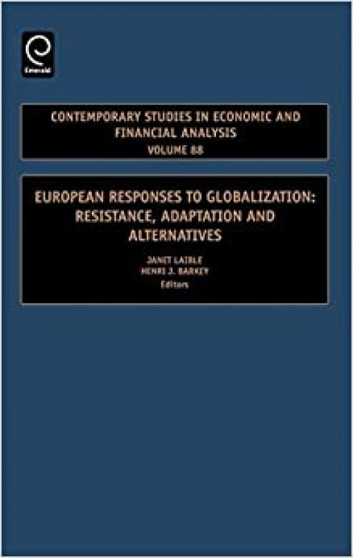  European Responses to Globalization: Resistance, Adaptation and Alternatives, Volume 88 (Contemporary Studies in Economic and Financial Analysis) 