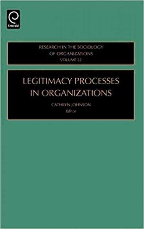  Legitimacy Processes in Organizations, Volume 22 (Research in the Sociology of Organizations) 