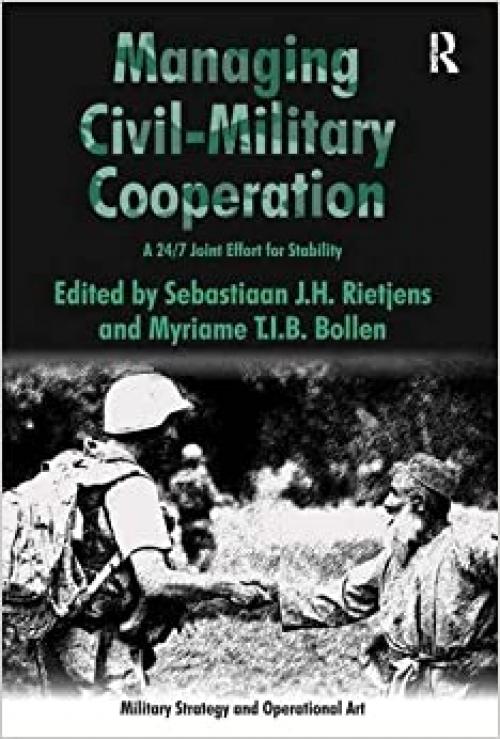  Managing Civil-Military Cooperation: A 24/7 Joint Effort for Stability (Military Strategy and Operational Art) 