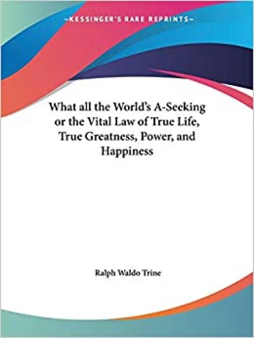  What all the World's A-Seeking or the Vital Law of True Life, True Greatness, Power, and Happiness 