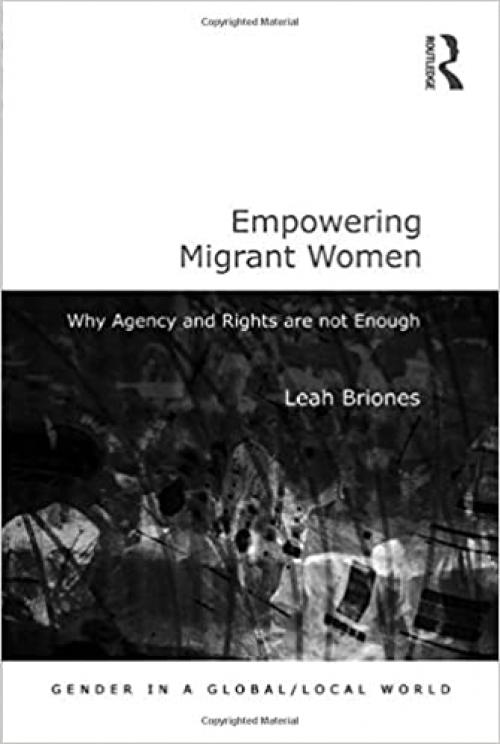  Empowering Migrant Women: Why Agency and Rights are not Enough (Gender in a Global/Local World) 