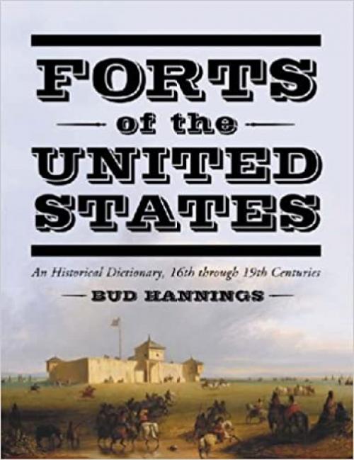  Forts of the United States: An Historical Dictionary, 16th through 19th Centuries 