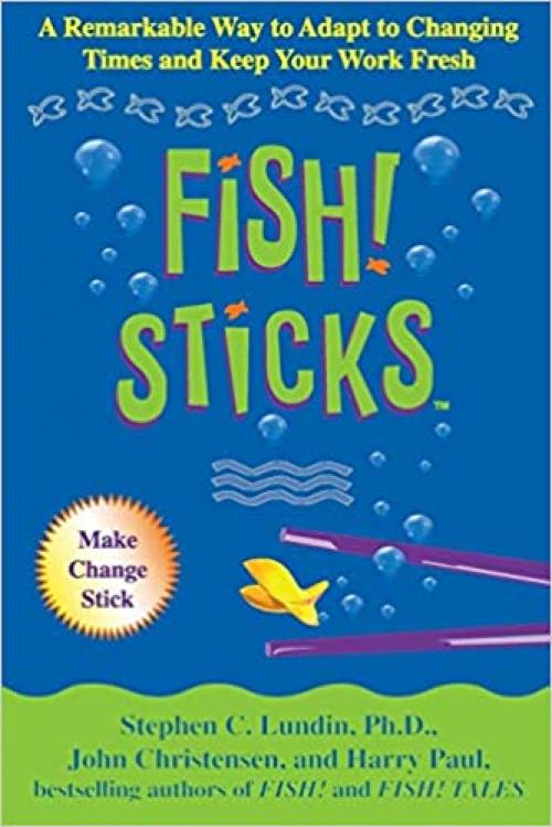  Fish! Sticks: A Remarkable Way to Adapt to Changing Times and Keep Your Work Fresh 